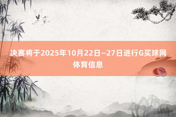 决赛将于2025年10月22日—27日进行G买球网体育信息