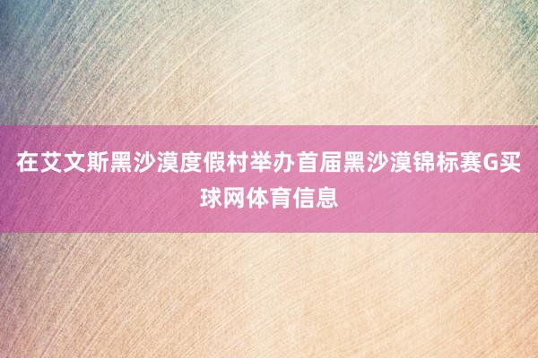 在艾文斯黑沙漠度假村举办首届黑沙漠锦标赛G买球网体育信息