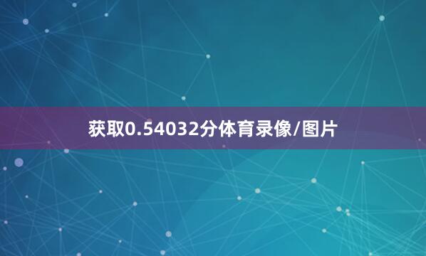 获取0.54032分体育录像/图片
