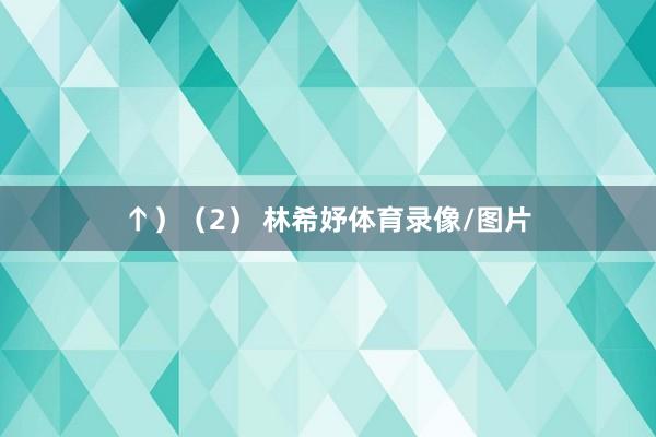 ↑）　　（2） 林希妤体育录像/图片