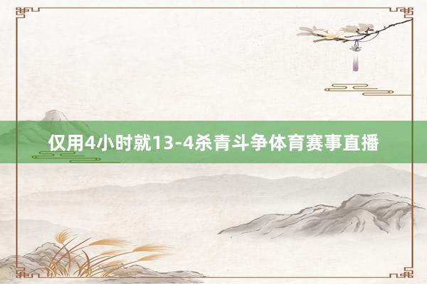 仅用4小时就13-4杀青斗争体育赛事直播