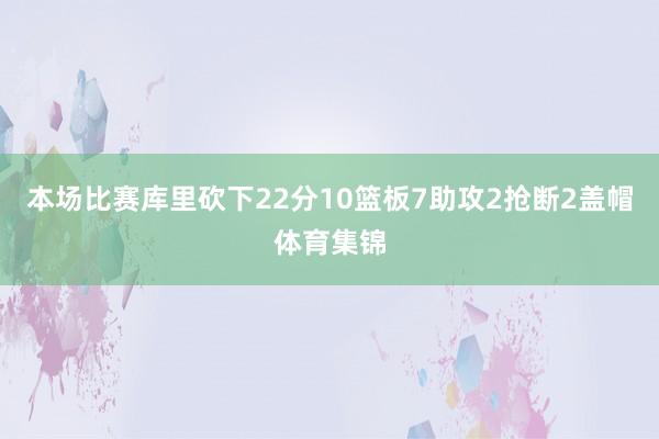 本场比赛库里砍下22分10篮板7助攻2抢断2盖帽体育集锦