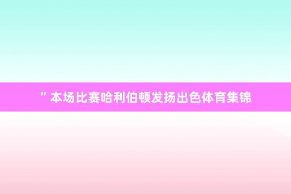 ”本场比赛哈利伯顿发扬出色体育集锦