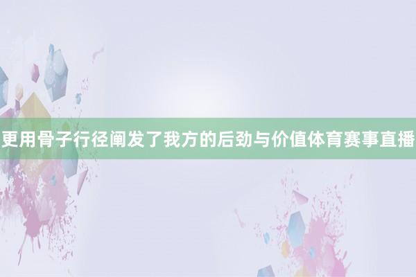 更用骨子行径阐发了我方的后劲与价值体育赛事直播