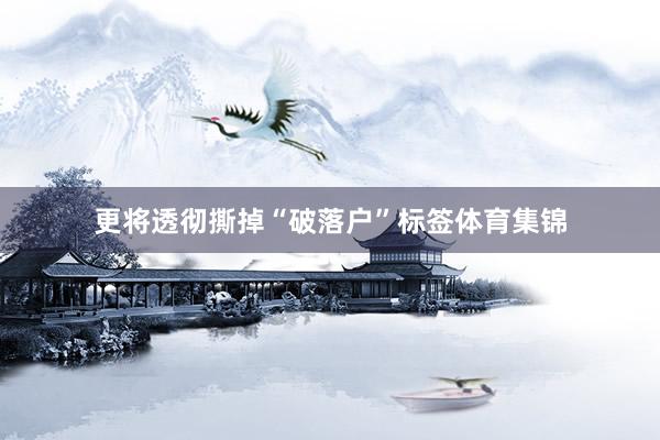 更将透彻撕掉“破落户”标签体育集锦