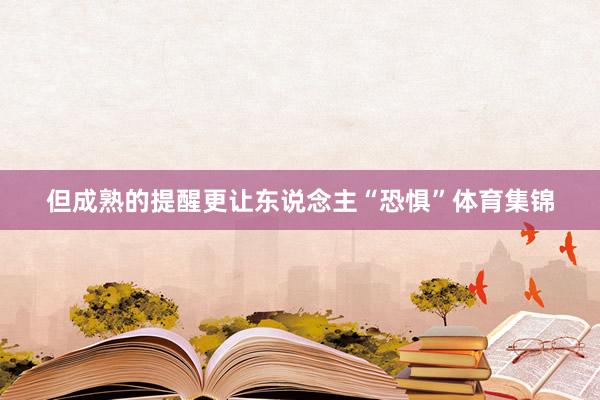 但成熟的提醒更让东说念主“恐惧”体育集锦