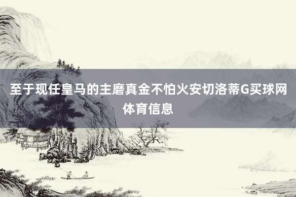 至于现任皇马的主磨真金不怕火安切洛蒂G买球网体育信息