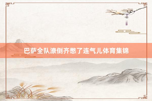 巴萨全队潦倒齐憋了连气儿体育集锦