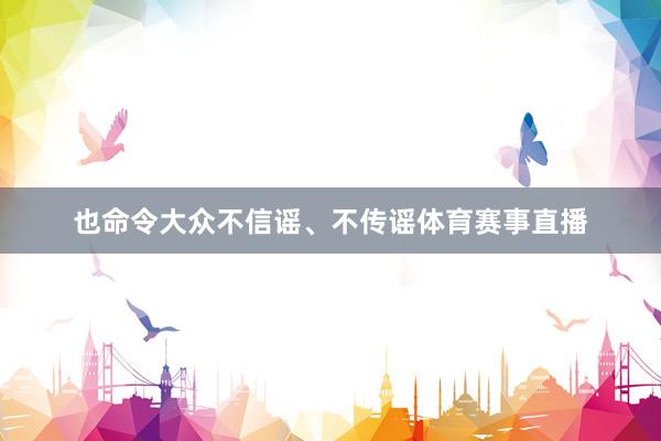 也命令大众不信谣、不传谣体育赛事直播