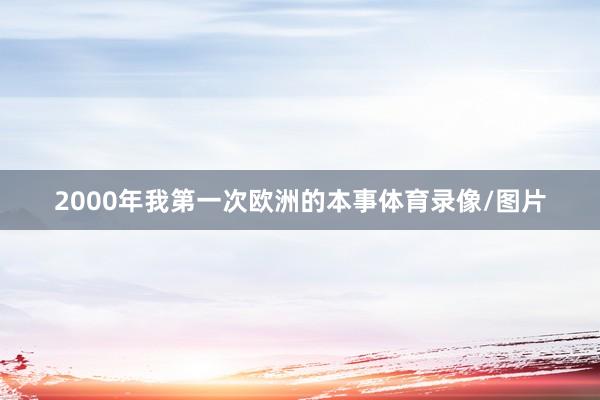 2000年我第一次欧洲的本事体育录像/图片