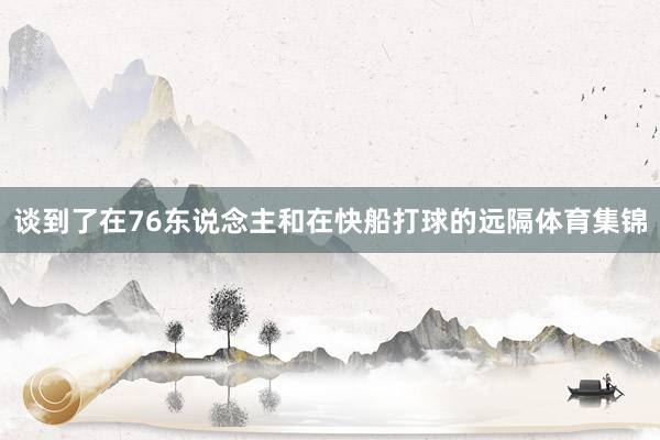 谈到了在76东说念主和在快船打球的远隔体育集锦