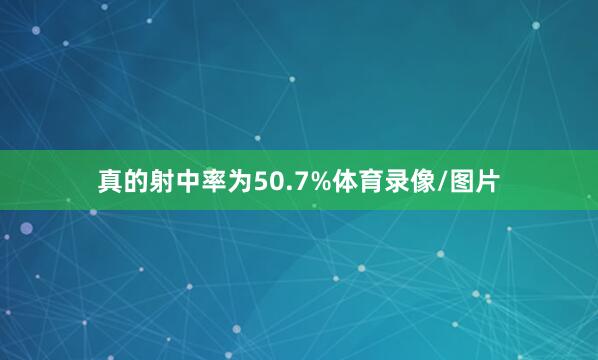 真的射中率为50.7%体育录像/图片