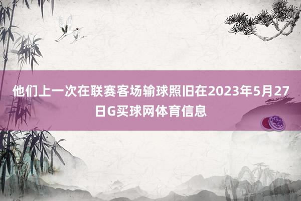 他们上一次在联赛客场输球照旧在2023年5月27日G买球网体育信息