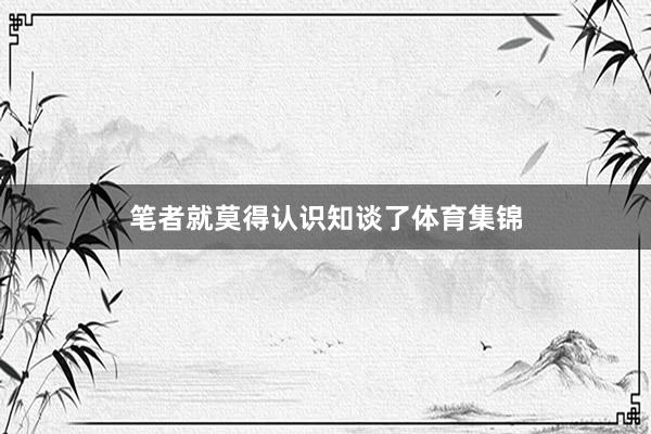 笔者就莫得认识知谈了体育集锦