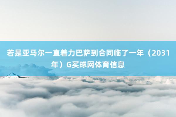 若是亚马尔一直着力巴萨到合同临了一年（2031年）G买球网体育信息