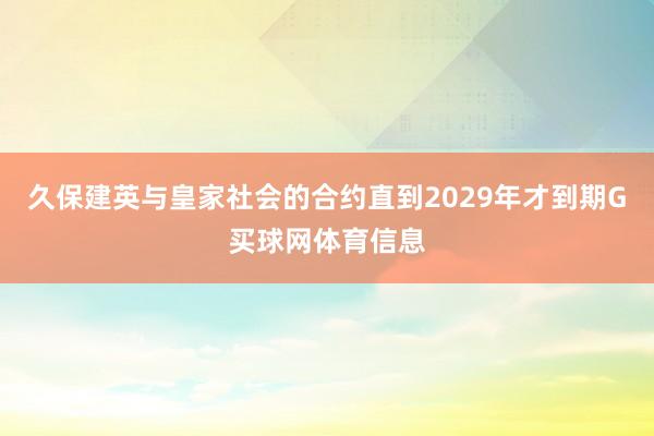 久保建英与皇家社会的合约直到2029年才到期G买球网体育信息