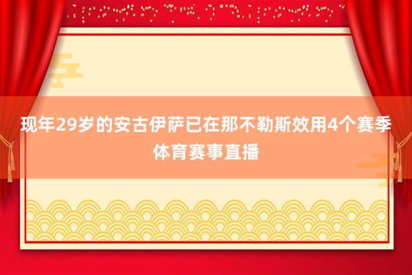 现年29岁的安古伊萨已在那不勒斯效用4个赛季体育赛事直播
