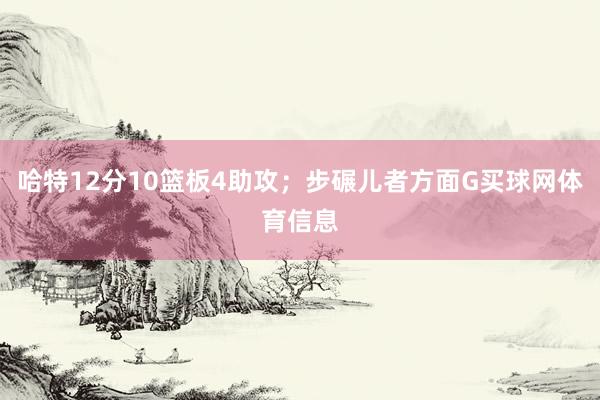 哈特12分10篮板4助攻；步碾儿者方面G买球网体育信息