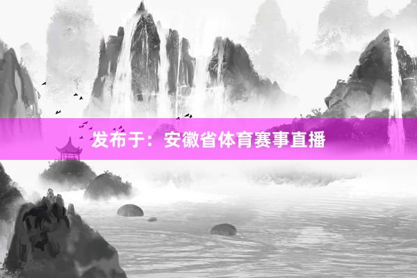 发布于：安徽省体育赛事直播