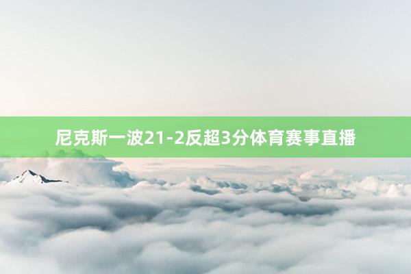 尼克斯一波21-2反超3分体育赛事直播