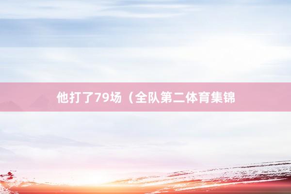 他打了79场(全队第二体育集锦