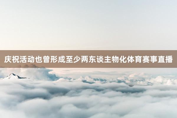 庆祝活动也曾形成至少两东谈主物化体育赛事直播