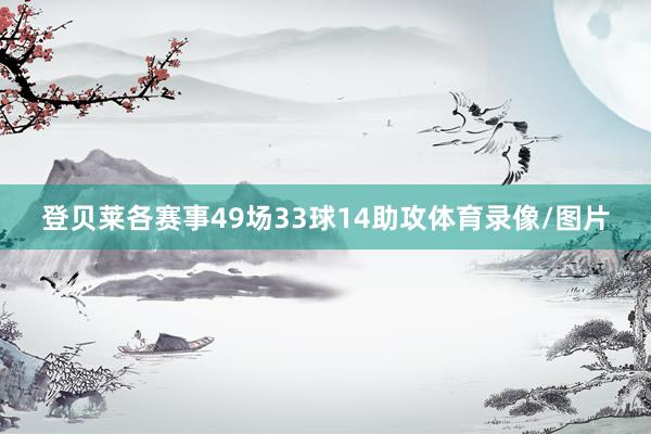 登贝莱各赛事49场33球14助攻体育录像/图片