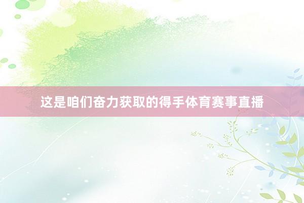 这是咱们奋力获取的得手体育赛事直播