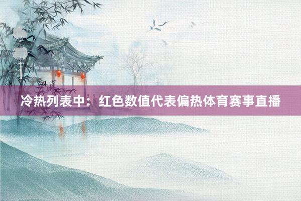 冷热列表中：　　红色数值代表偏热体育赛事直播