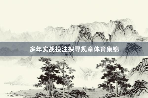 多年实战投注探寻规章体育集锦