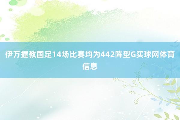 伊万握教国足14场比赛均为442阵型G买球网体育信息