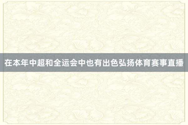在本年中超和全运会中也有出色弘扬体育赛事直播