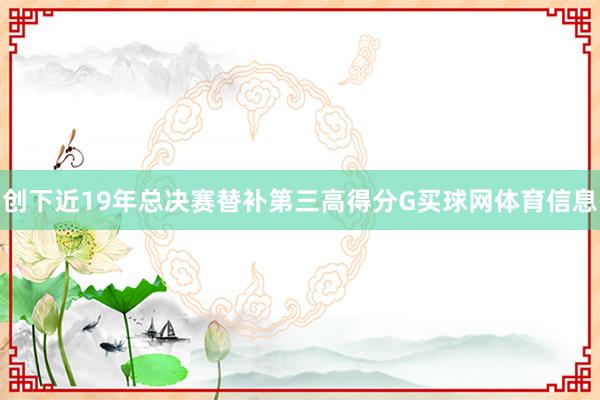 创下近19年总决赛替补第三高得分G买球网体育信息