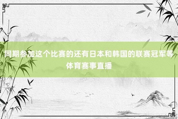 同期参加这个比赛的还有日本和韩国的联赛冠军等体育赛事直播