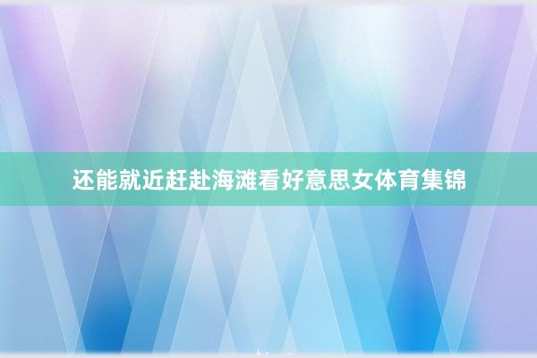 还能就近赶赴海滩看好意思女体育集锦