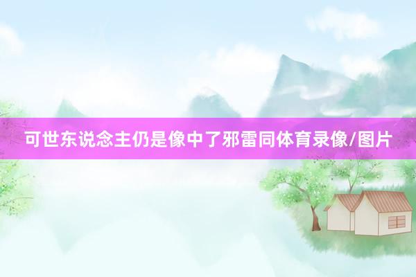 可世东说念主仍是像中了邪雷同体育录像/图片