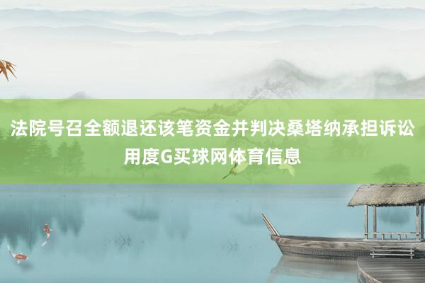 法院号召全额退还该笔资金并判决桑塔纳承担诉讼用度G买球网体育信息