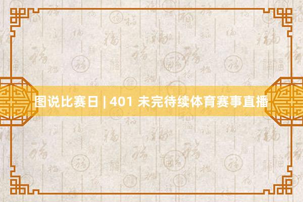 图说比赛日 | 401 未完待续体育赛事直播