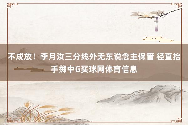 不成放！李月汝三分线外无东说念主保管 径直抬手掷中G买球网体育信息