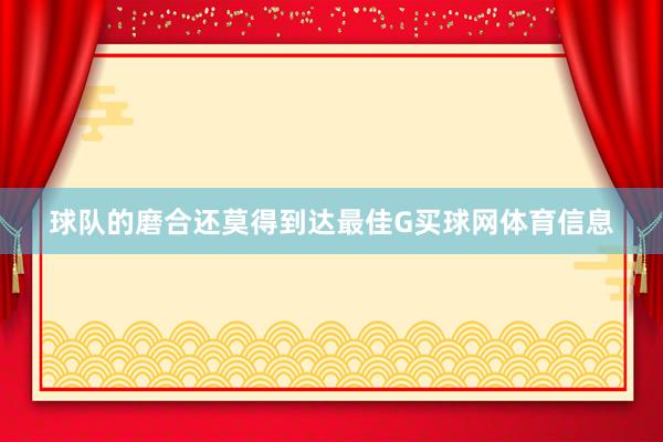 球队的磨合还莫得到达最佳G买球网体育信息