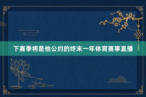 下赛季将是他公约的终末一年体育赛事直播