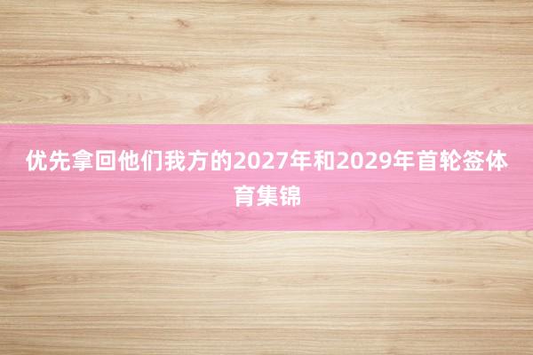 优先拿回他们我方的2027年和2029年首轮签体育集锦