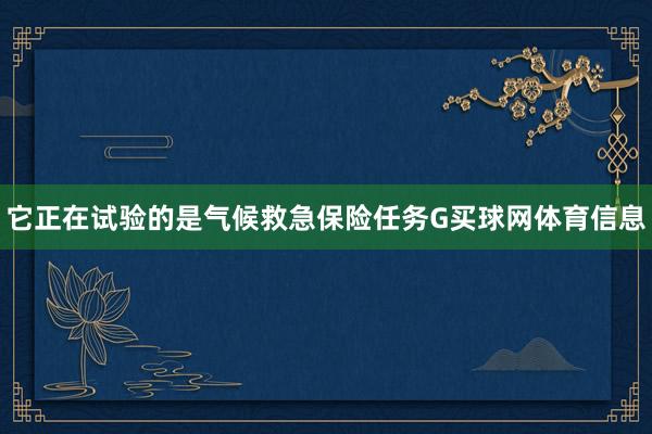 它正在试验的是气候救急保险任务G买球网体育信息