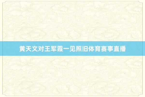 黄天文对王军霞一见照旧体育赛事直播
