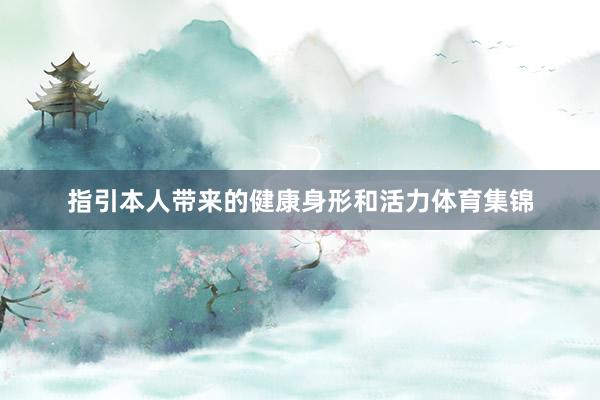 指引本人带来的健康身形和活力体育集锦