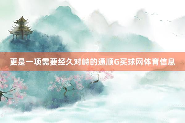更是一项需要经久对峙的通顺G买球网体育信息