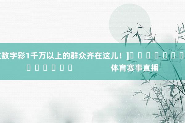 中过数字彩1千万以上的群众齐在这儿！]															                体育赛事直播