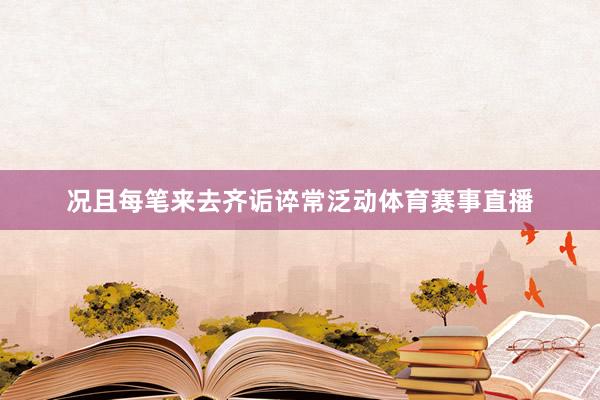 况且每笔来去齐诟谇常泛动体育赛事直播