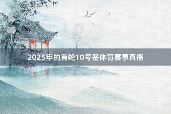 2025年的首轮10号签体育赛事直播