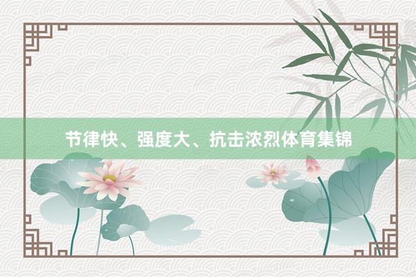 节律快、强度大、抗击浓烈体育集锦